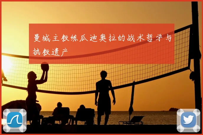 曼城主教练瓜迪奥拉的战术哲学与执教遗产
