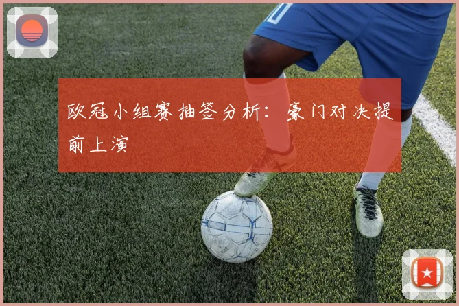 欧冠小组赛抽签分析:豪门对决提前上演