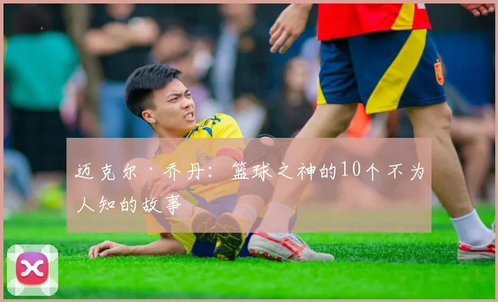 迈克尔·乔丹:篮球之神的10个不为人知的故事
