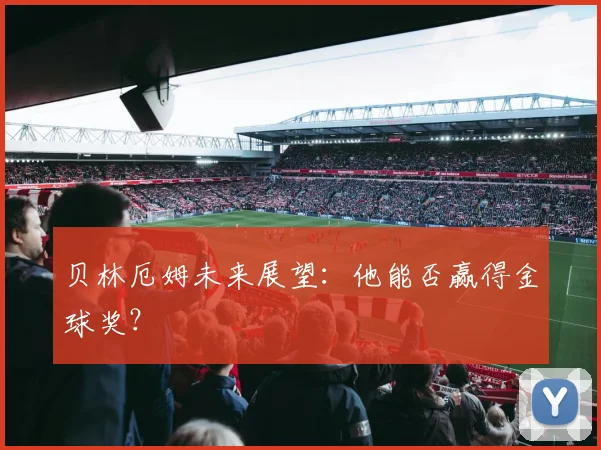 贝林厄姆未来展望:他能否赢得金球奖?
