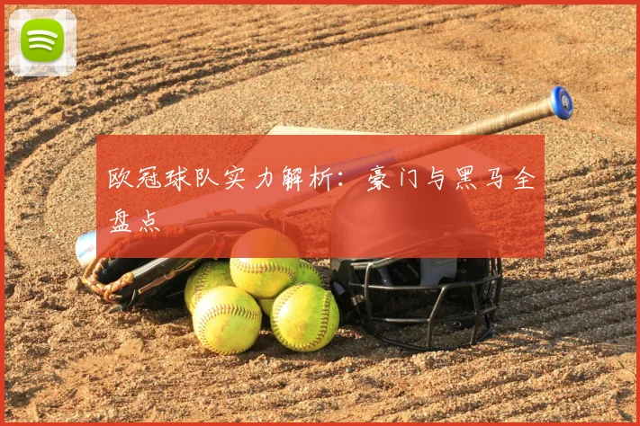 欧冠球队实力解析:豪门与黑马全盘点