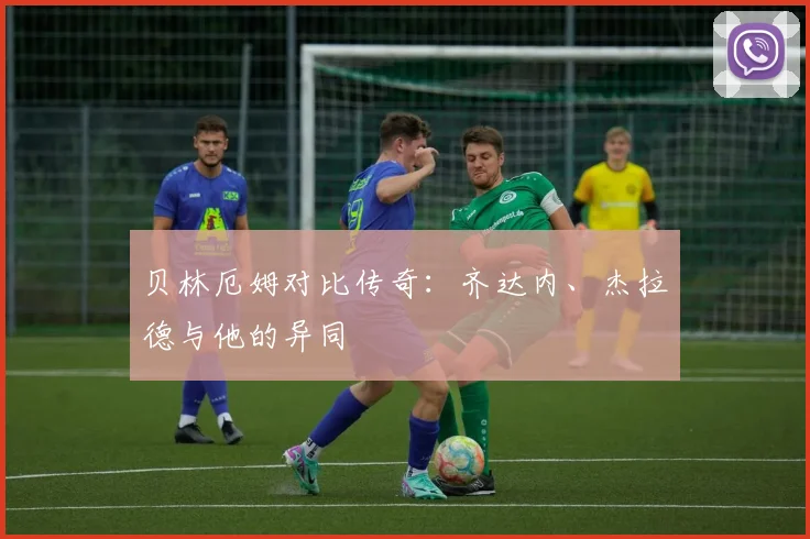 贝林厄姆对比传奇：齐达内、杰拉德与他的异同