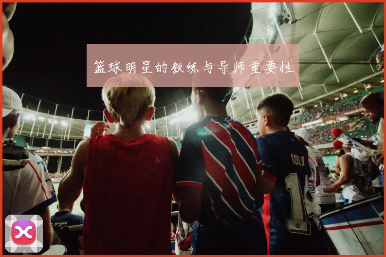 篮球明星的教练与导师重要性