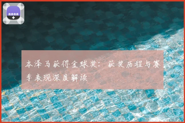 本泽马获得金球奖:获奖历程与赛季表现深度解读