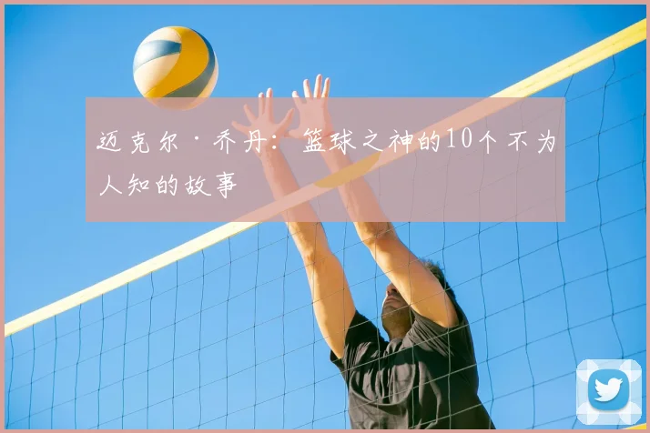 迈克尔·乔丹：篮球之神的10个不为人知的故事