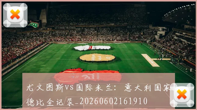 尤文图斯vs国际米兰:意大利国家德比全记录_20260602161910