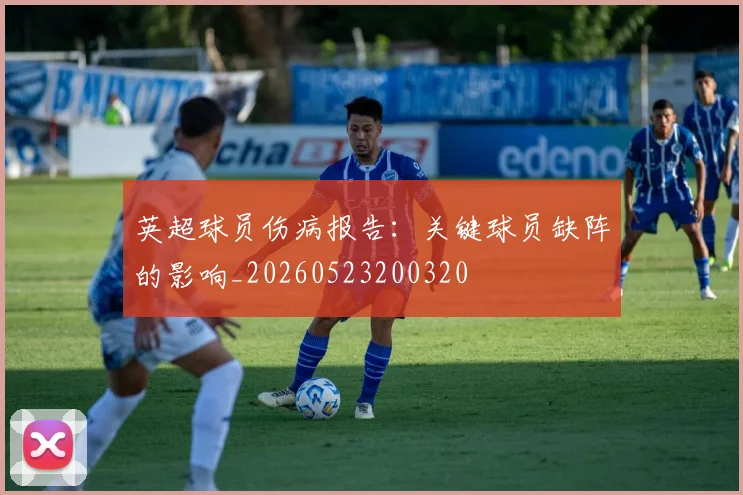 英超球员伤病报告:关键球员缺阵的影响_20260523200320