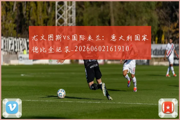 尤文图斯vs国际米兰:意大利国家德比全记录_20260602161910