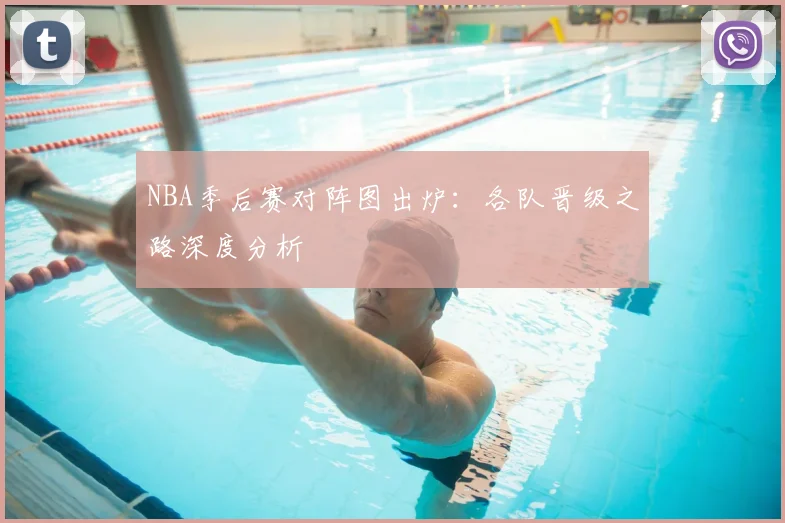 NBA季后赛对阵图出炉:各队晋级之路深度分析
