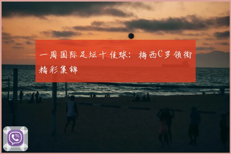 一周国际足坛十佳球:梅西C罗领衔精彩集锦