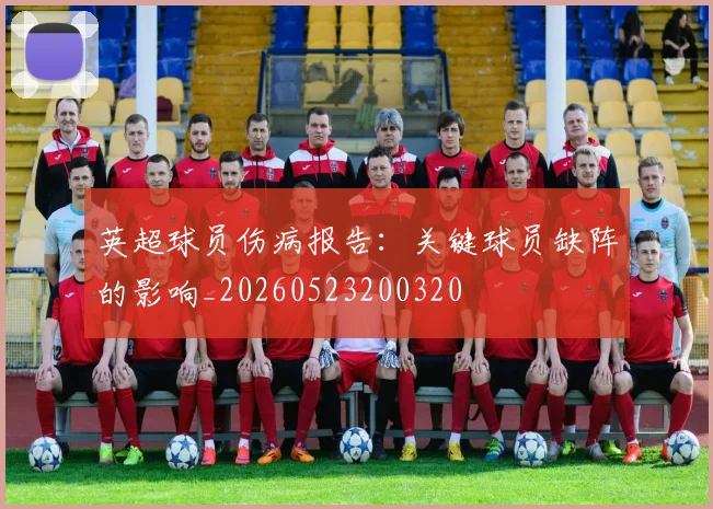 英超球员伤病报告:关键球员缺阵的影响_20260523200320
